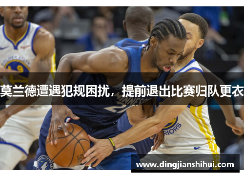 莫兰德遭遇犯规困扰，提前退出比赛归队更衣