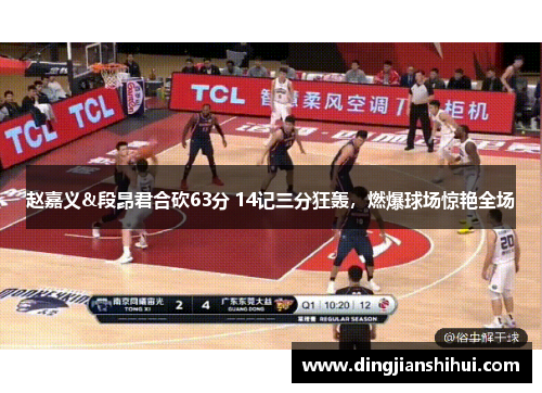 赵嘉义&段昂君合砍63分 14记三分狂轰，燃爆球场惊艳全场